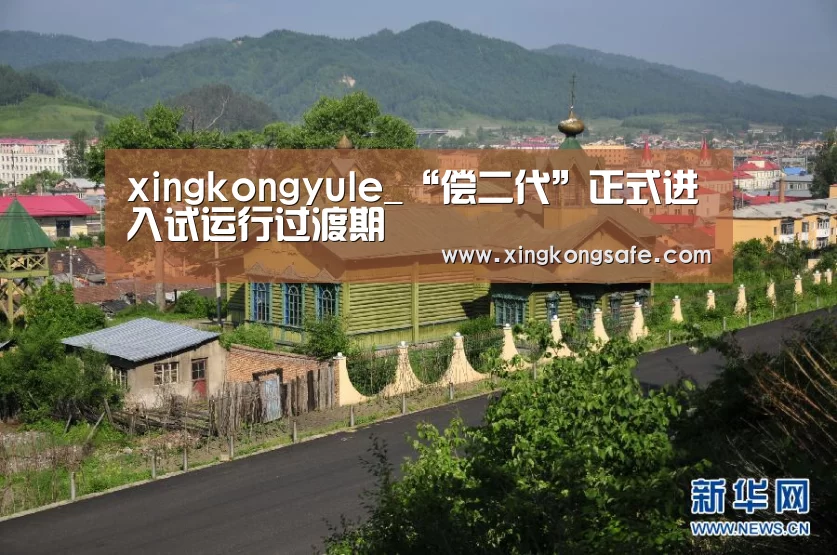 xingkongyule_“偿二代”正式进入试运行过渡期(图3) xingkongyule_“偿二代”正式进入试运行过渡期(图3)